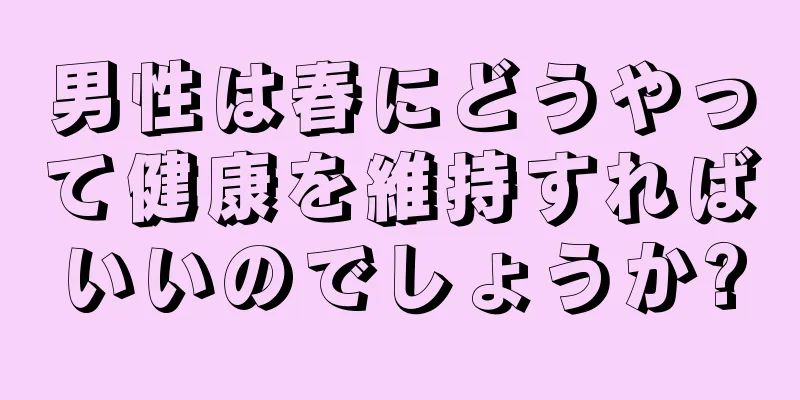 男性は春にどうやって健康を維持すればいいのでしょうか?