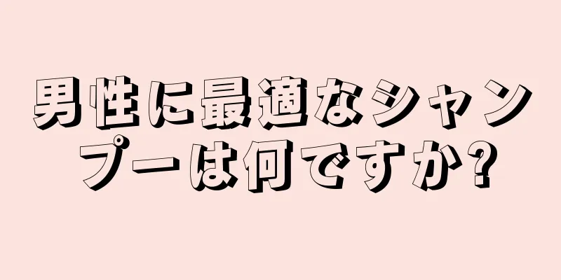 男性に最適なシャンプーは何ですか?