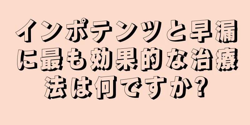 インポテンツと早漏に最も効果的な治療法は何ですか?