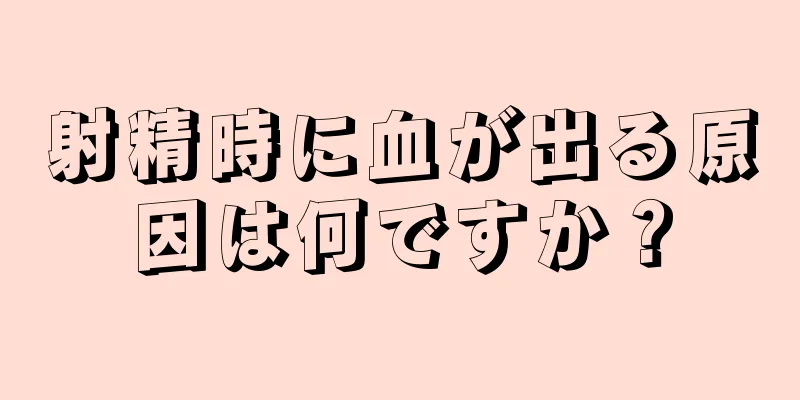 射精時に血が出る原因は何ですか？