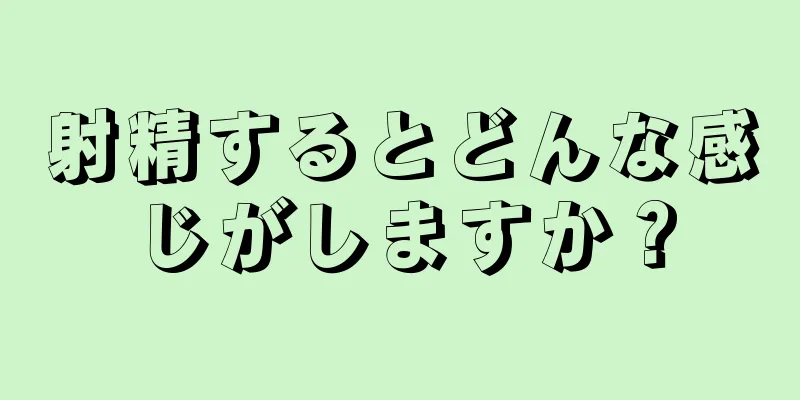 射精するとどんな感じがしますか？