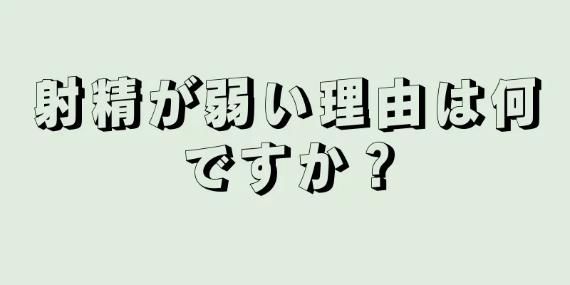 射精が弱い理由は何ですか？
