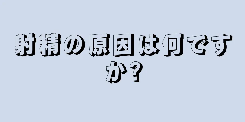 射精の原因は何ですか?