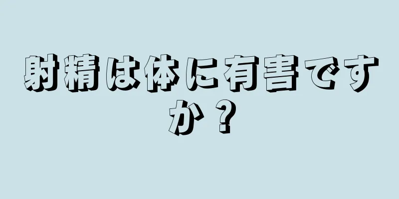 射精は体に有害ですか？