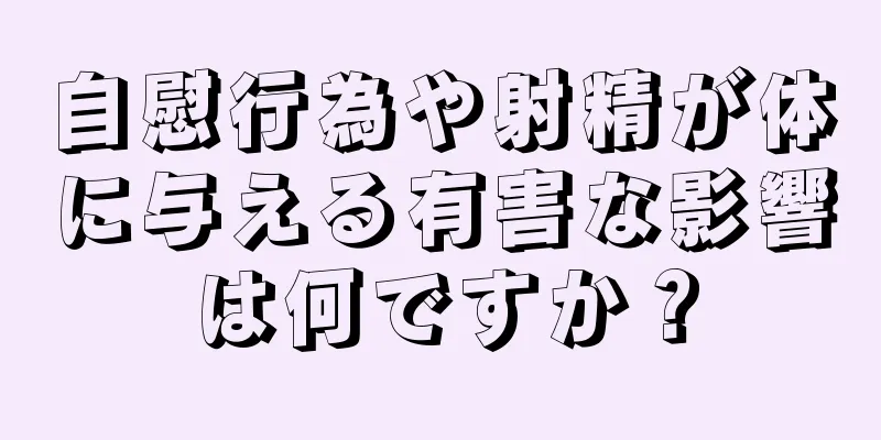 自慰行為や射精が体に与える有害な影響は何ですか？