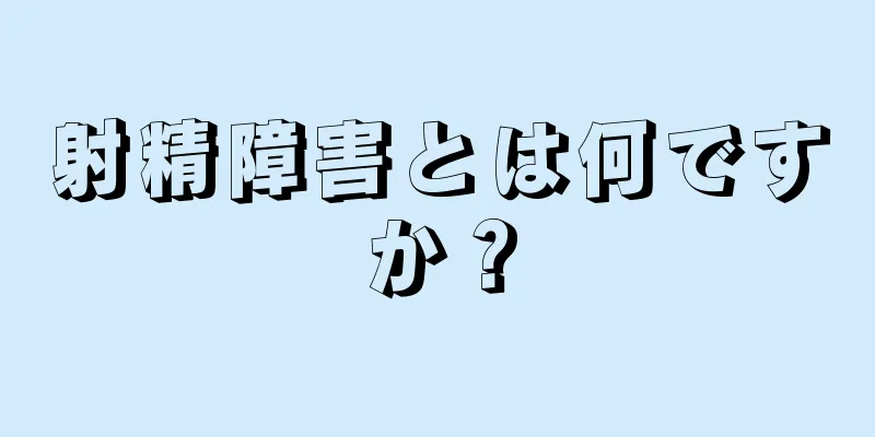 射精障害とは何ですか？