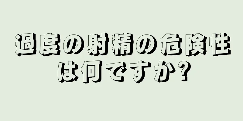 過度の射精の危険性は何ですか?