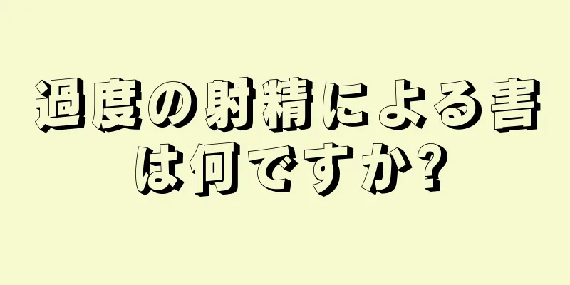 過度の射精による害は何ですか?