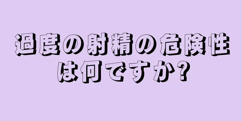 過度の射精の危険性は何ですか?