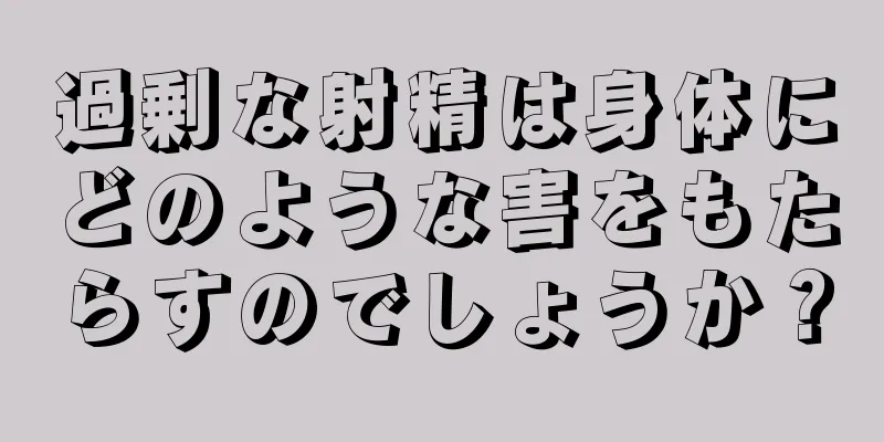 過剰な射精は身体にどのような害をもたらすのでしょうか？