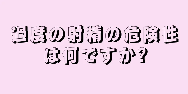 過度の射精の危険性は何ですか?