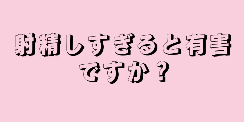 射精しすぎると有害ですか？