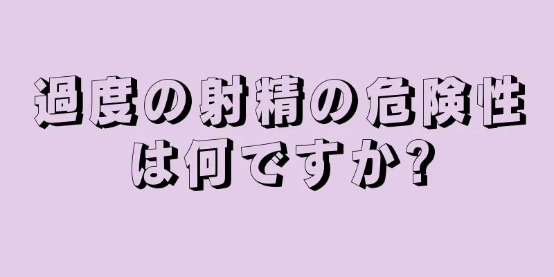 過度の射精の危険性は何ですか?