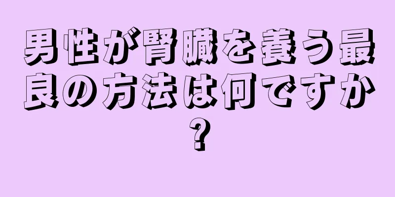 男性が腎臓を養う最良の方法は何ですか?