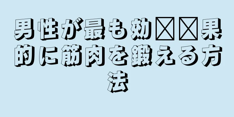 男性が最も効​​果的に筋肉を鍛える方法