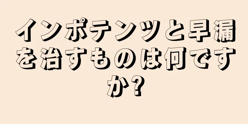 インポテンツと早漏を治すものは何ですか?