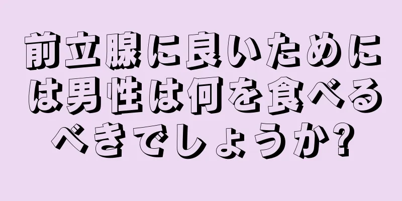 前立腺に良いためには男性は何を食べるべきでしょうか?