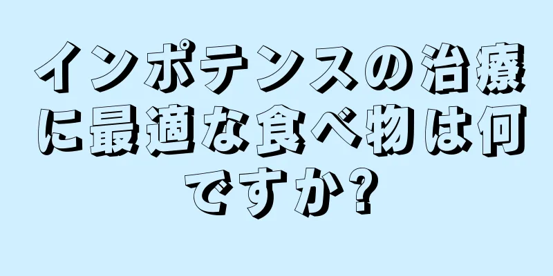 インポテンスの治療に最適な食べ物は何ですか?