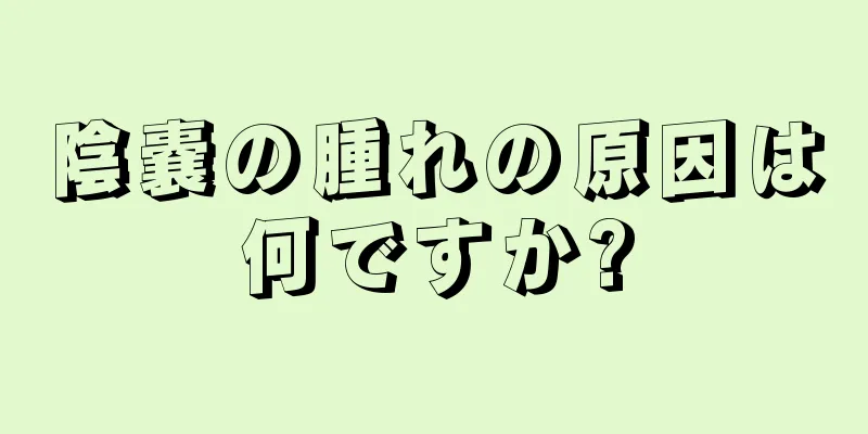 陰嚢の腫れの原因は何ですか?
