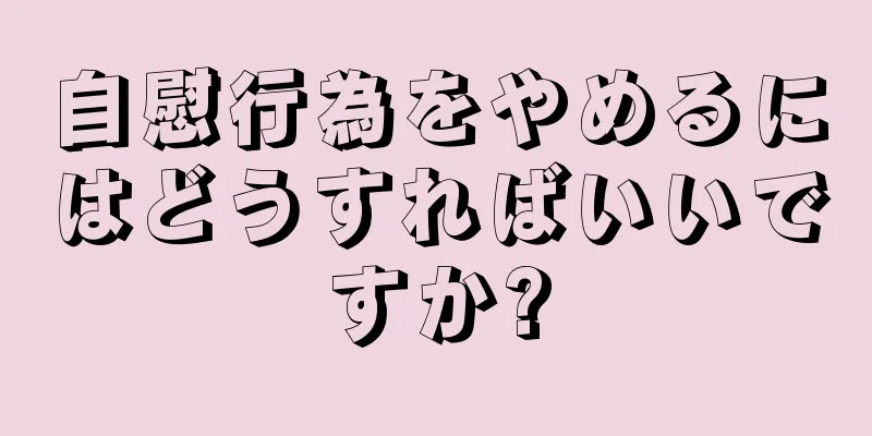 自慰行為をやめるにはどうすればいいですか?