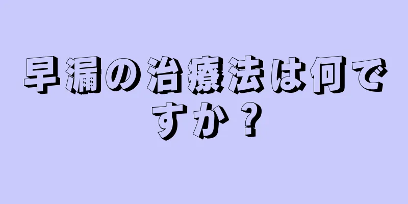 早漏の治療法は何ですか？