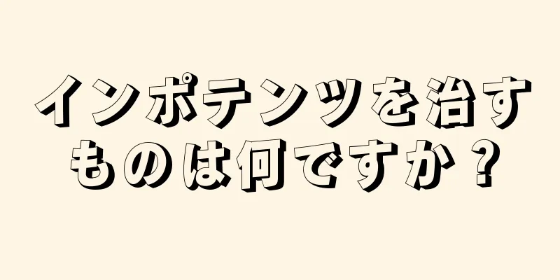 インポテンツを治すものは何ですか？