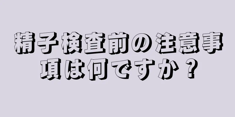 精子検査前の注意事項は何ですか？
