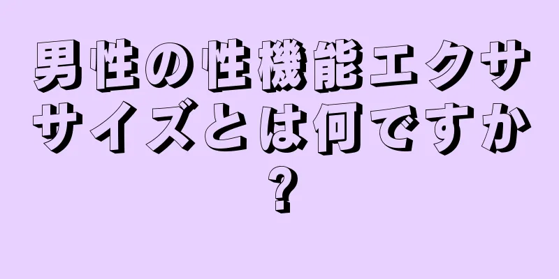 男性の性機能エクササイズとは何ですか?