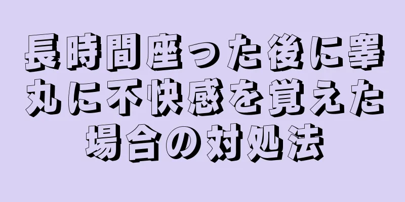 長時間座った後に睾丸に不快感を覚えた場合の対処法