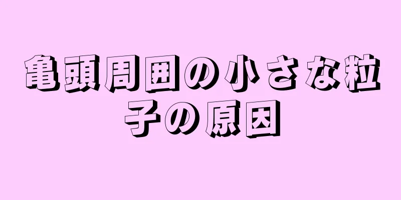 亀頭周囲の小さな粒子の原因