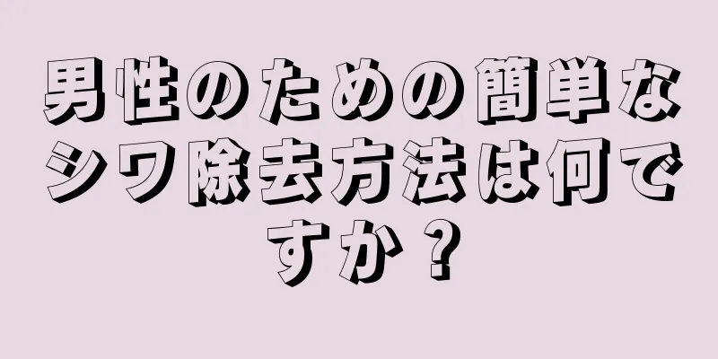 男性のための簡単なシワ除去方法は何ですか？