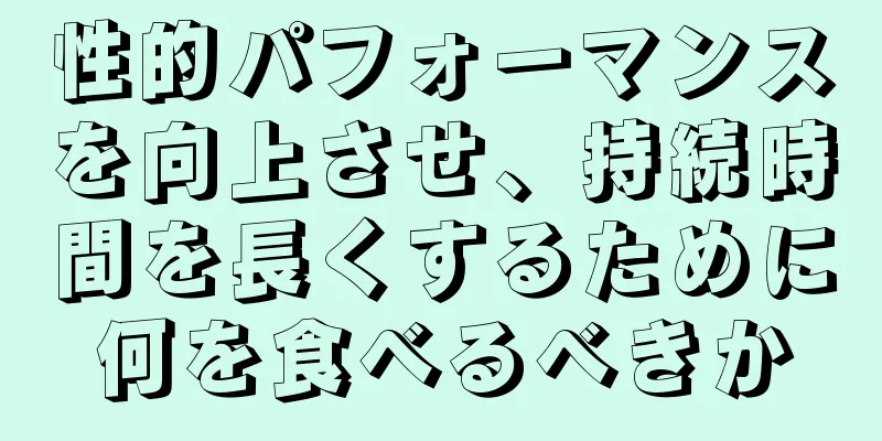 性的パフォーマンスを向上させ、持続時間を長くするために何を食べるべきか
