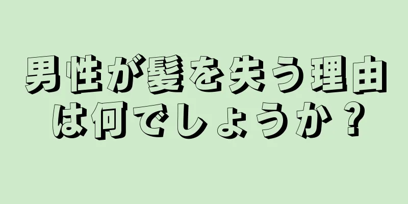 男性が髪を失う理由は何でしょうか？