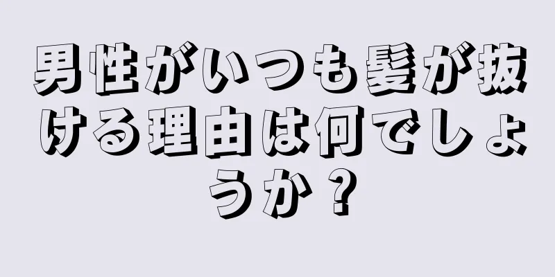 男性がいつも髪が抜ける理由は何でしょうか？
