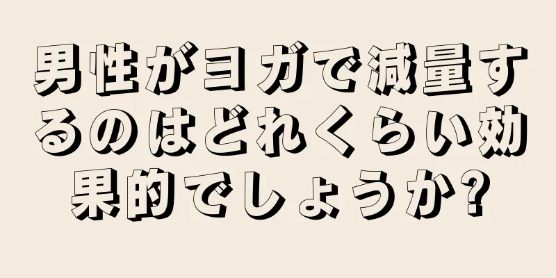 男性がヨガで減量するのはどれくらい効果的でしょうか?