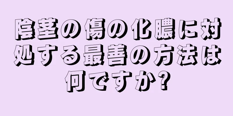 陰茎の傷の化膿に対処する最善の方法は何ですか?