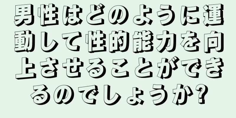 男性はどのように運動して性的能力を向上させることができるのでしょうか?