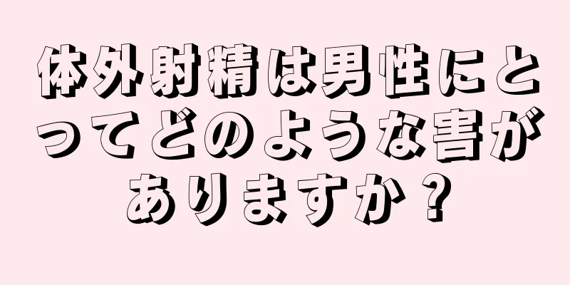 体外射精は男性にとってどのような害がありますか？