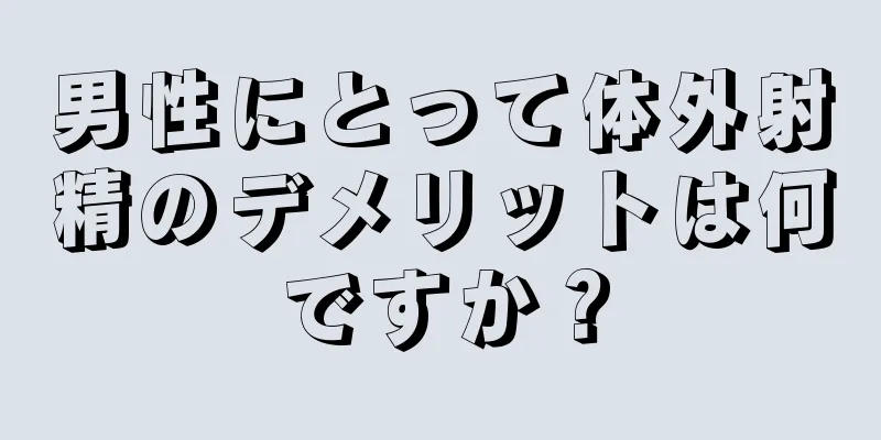 男性にとって体外射精のデメリットは何ですか？