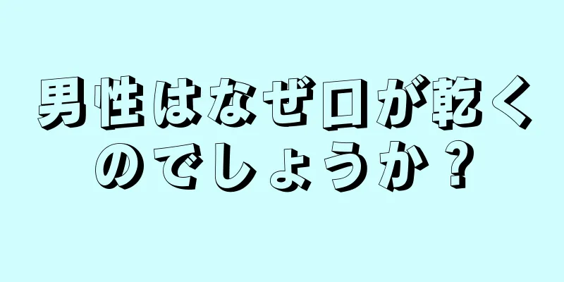 男性はなぜ口が乾くのでしょうか？