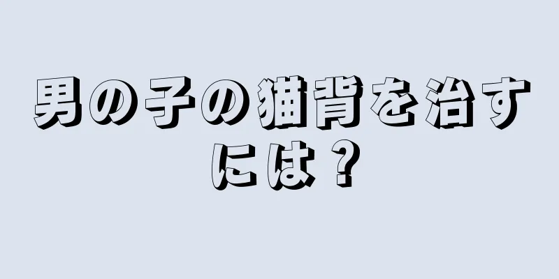 男の子の猫背を治すには？