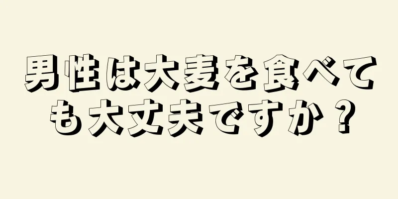 男性は大麦を食べても大丈夫ですか？
