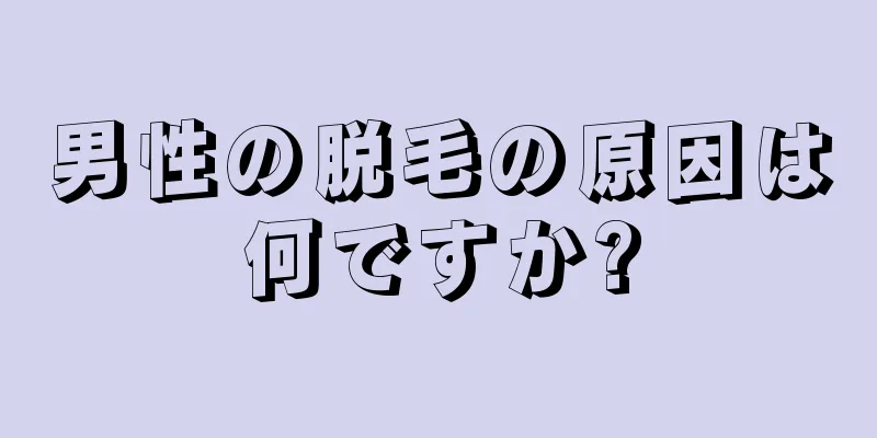 男性の脱毛の原因は何ですか?