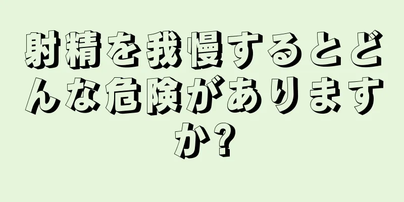 射精を我慢するとどんな危険がありますか?