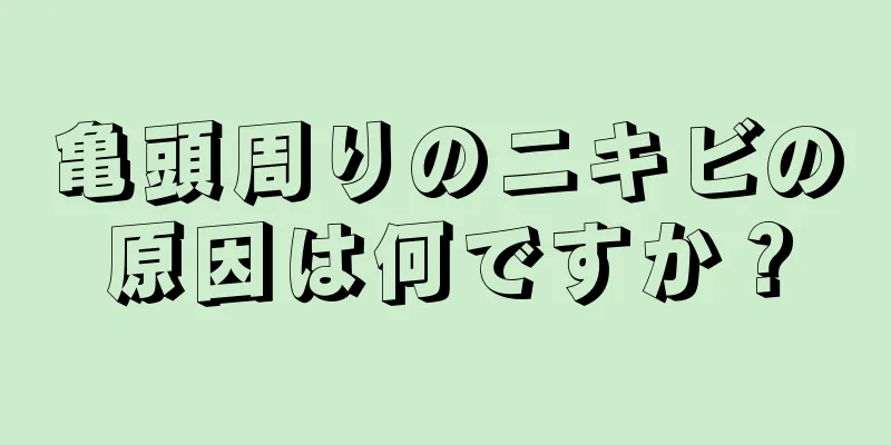 亀頭周りのニキビの原因は何ですか？