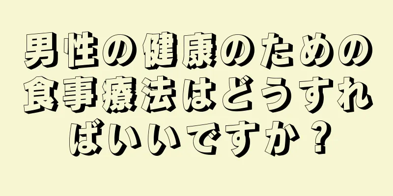 男性の健康のための食事療法はどうすればいいですか？