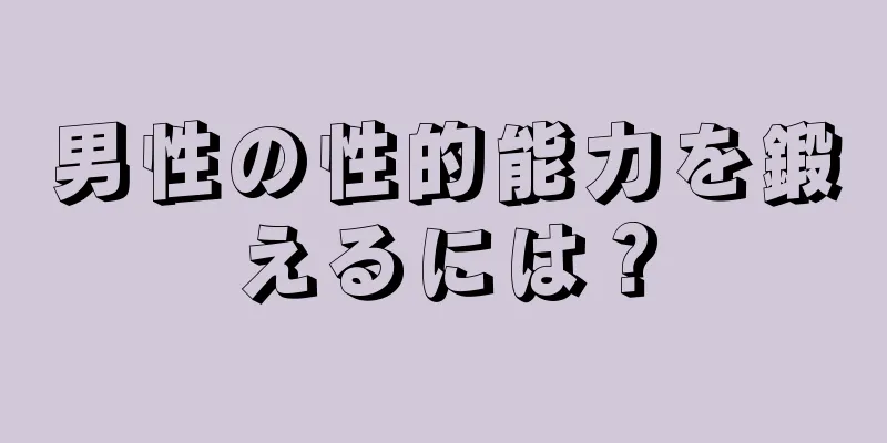 男性の性的能力を鍛えるには？