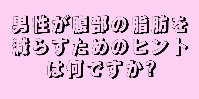 男性が腹部の脂肪を減らすためのヒントは何ですか?