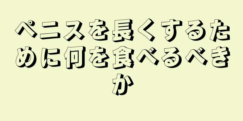 ペニスを長くするために何を食べるべきか