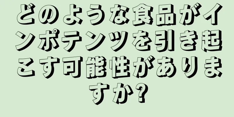 どのような食品がインポテンツを引き起こす可能性がありますか?
